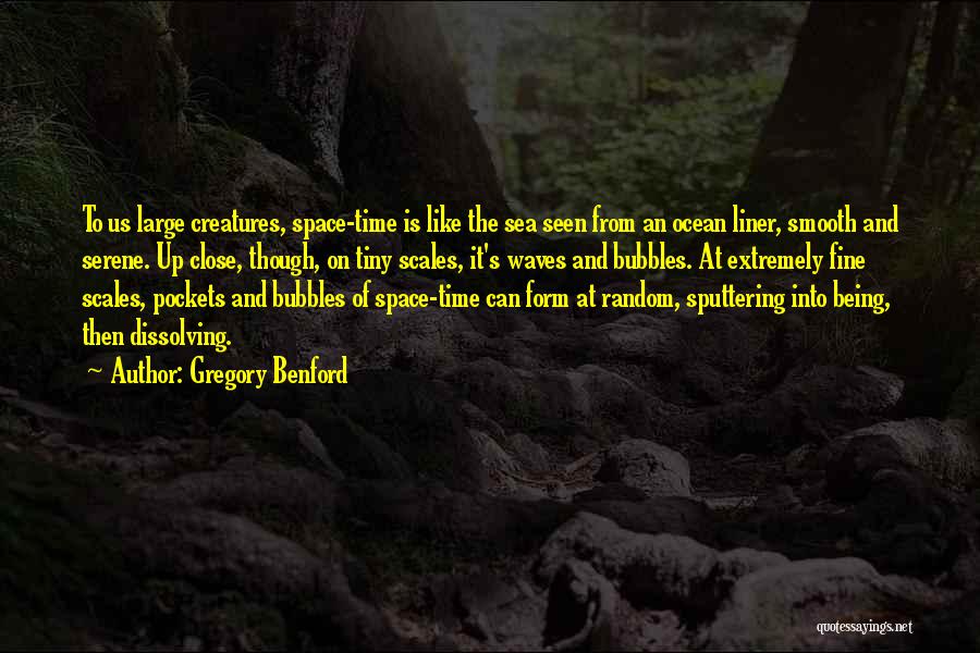 Gregory Benford Quotes: To Us Large Creatures, Space-time Is Like The Sea Seen From An Ocean Liner, Smooth And Serene. Up Close, Though,