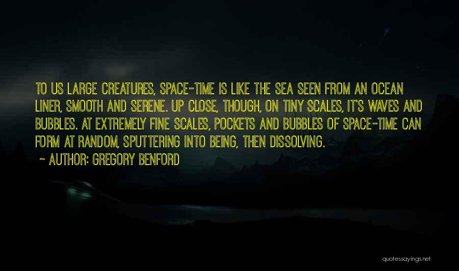 Gregory Benford Quotes: To Us Large Creatures, Space-time Is Like The Sea Seen From An Ocean Liner, Smooth And Serene. Up Close, Though,