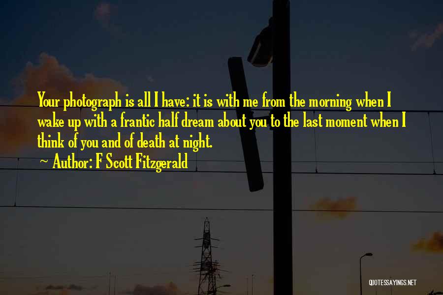 F Scott Fitzgerald Quotes: Your Photograph Is All I Have: It Is With Me From The Morning When I Wake Up With A Frantic