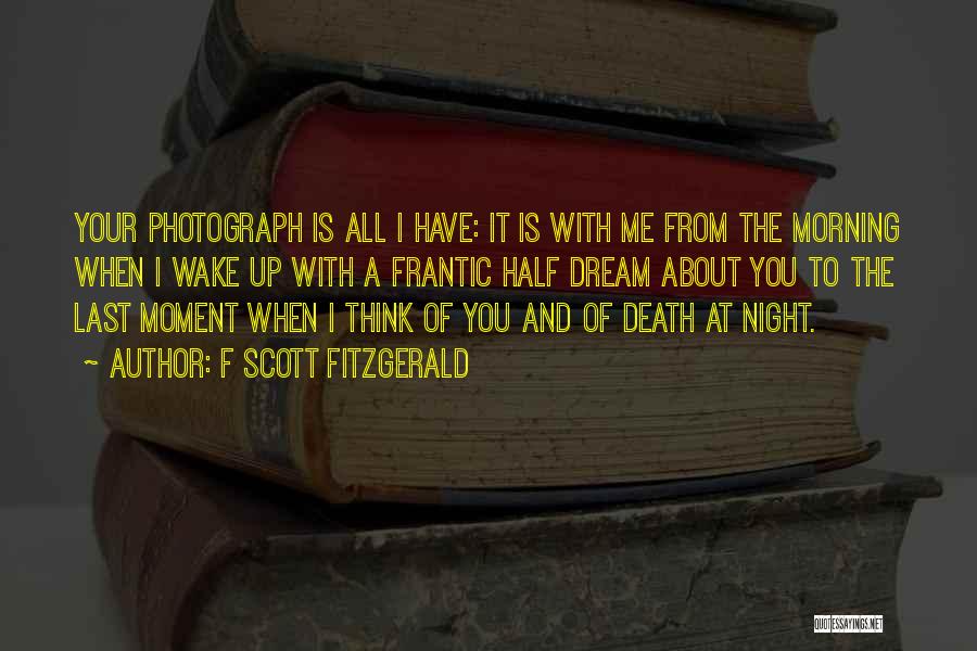 F Scott Fitzgerald Quotes: Your Photograph Is All I Have: It Is With Me From The Morning When I Wake Up With A Frantic