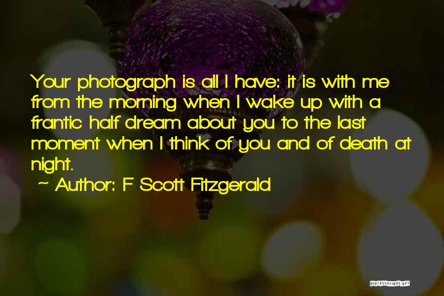 F Scott Fitzgerald Quotes: Your Photograph Is All I Have: It Is With Me From The Morning When I Wake Up With A Frantic