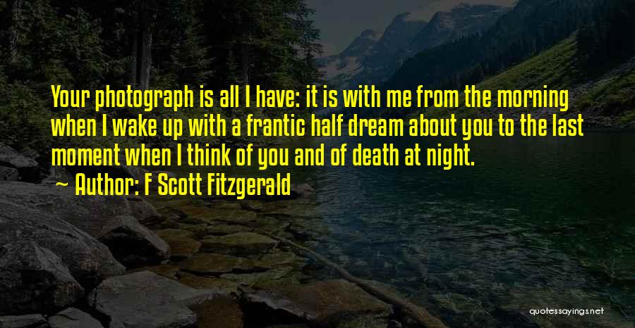 F Scott Fitzgerald Quotes: Your Photograph Is All I Have: It Is With Me From The Morning When I Wake Up With A Frantic
