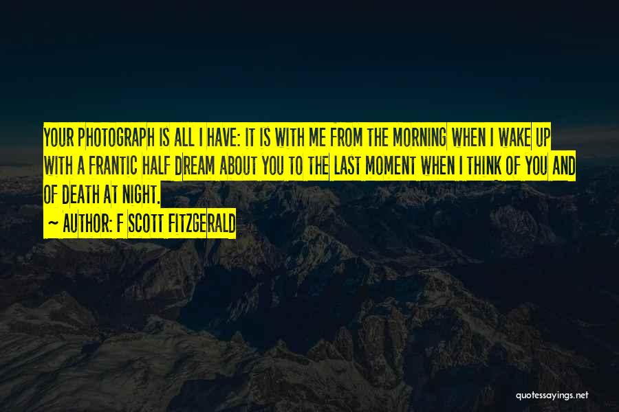 F Scott Fitzgerald Quotes: Your Photograph Is All I Have: It Is With Me From The Morning When I Wake Up With A Frantic