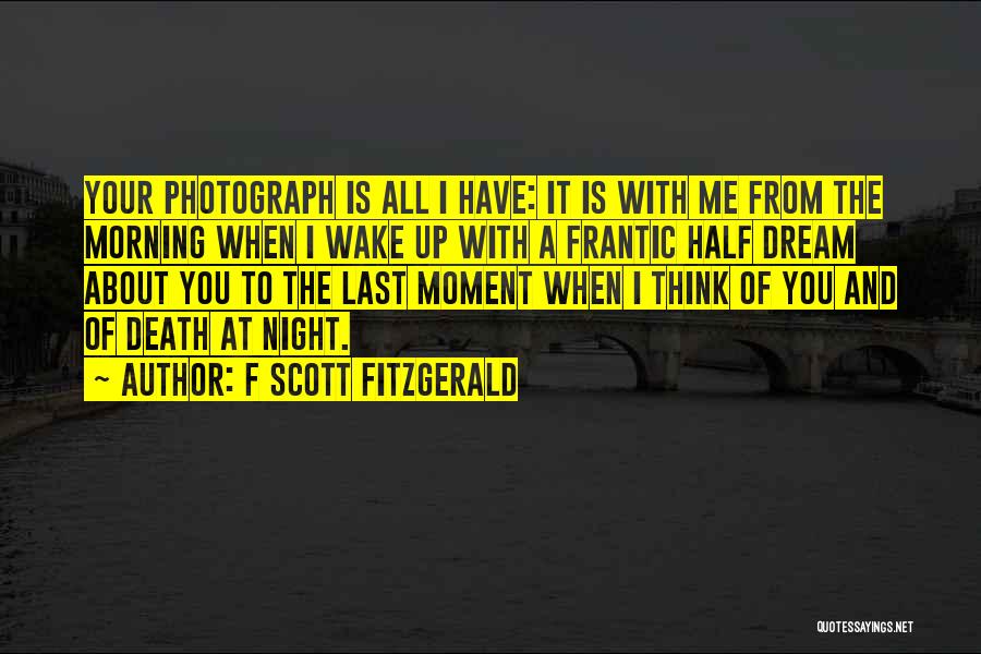 F Scott Fitzgerald Quotes: Your Photograph Is All I Have: It Is With Me From The Morning When I Wake Up With A Frantic