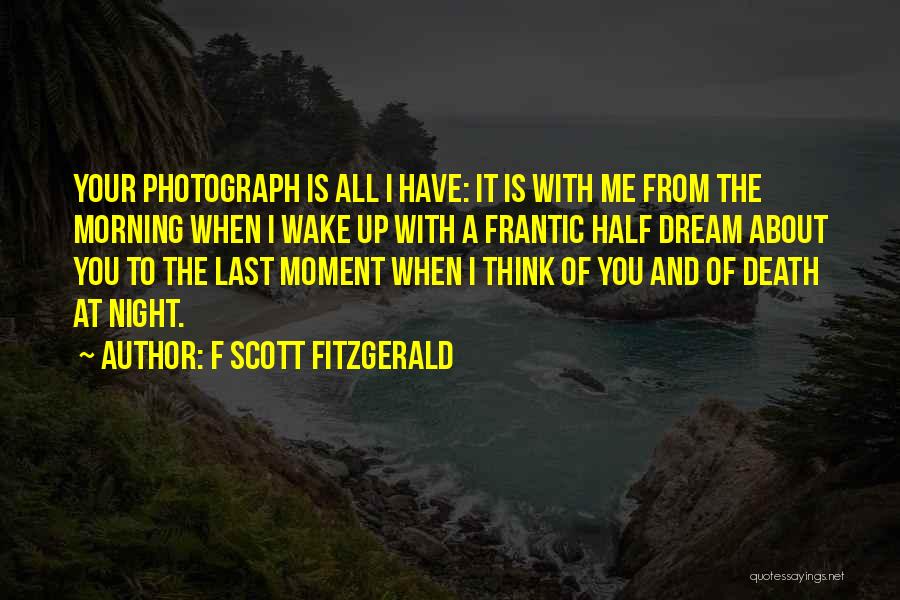 F Scott Fitzgerald Quotes: Your Photograph Is All I Have: It Is With Me From The Morning When I Wake Up With A Frantic