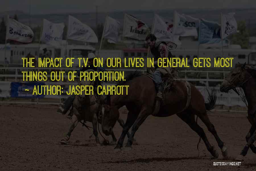 Jasper Carrott Quotes: The Impact Of T.v. On Our Lives In General Gets Most Things Out Of Proportion.