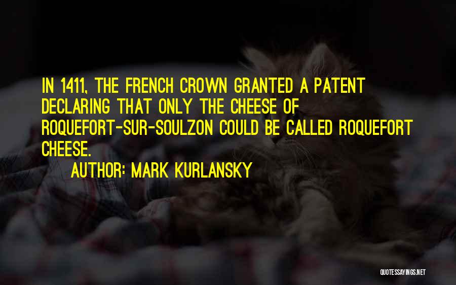 Mark Kurlansky Quotes: In 1411, The French Crown Granted A Patent Declaring That Only The Cheese Of Roquefort-sur-soulzon Could Be Called Roquefort Cheese.