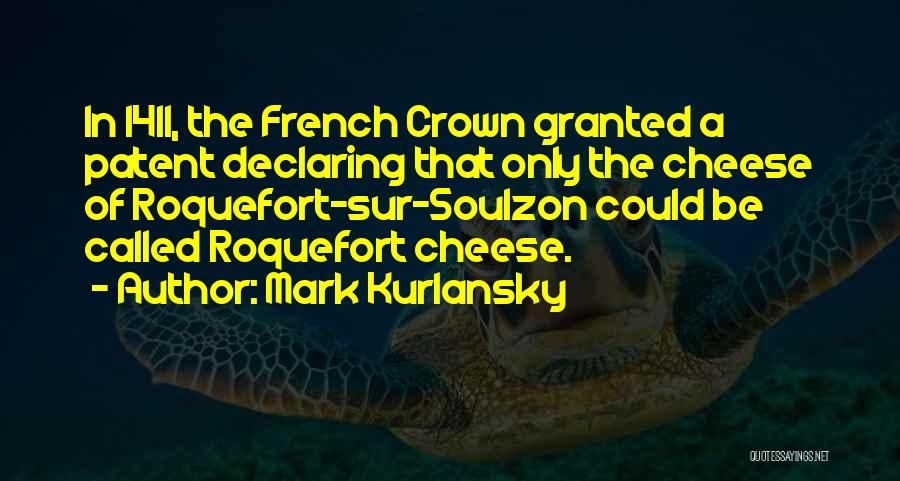 Mark Kurlansky Quotes: In 1411, The French Crown Granted A Patent Declaring That Only The Cheese Of Roquefort-sur-soulzon Could Be Called Roquefort Cheese.