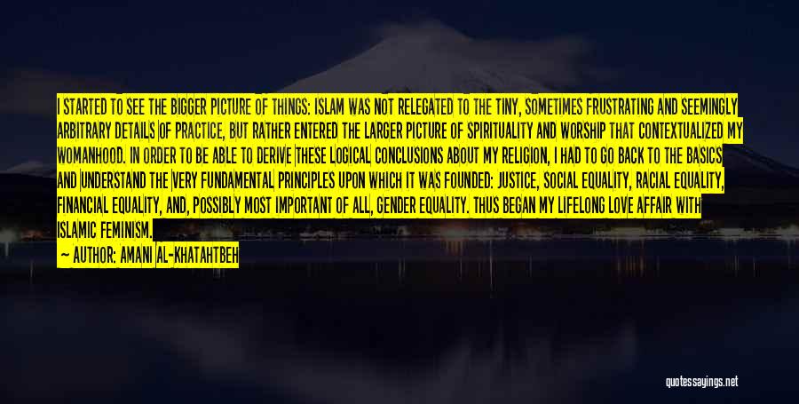 Amani Al-Khatahtbeh Quotes: I Started To See The Bigger Picture Of Things: Islam Was Not Relegated To The Tiny, Sometimes Frustrating And Seemingly