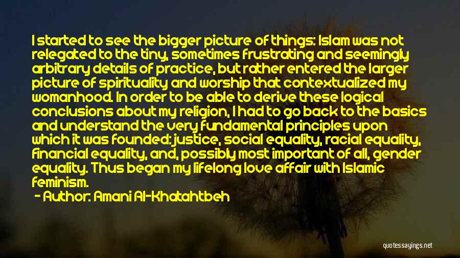 Amani Al-Khatahtbeh Quotes: I Started To See The Bigger Picture Of Things: Islam Was Not Relegated To The Tiny, Sometimes Frustrating And Seemingly