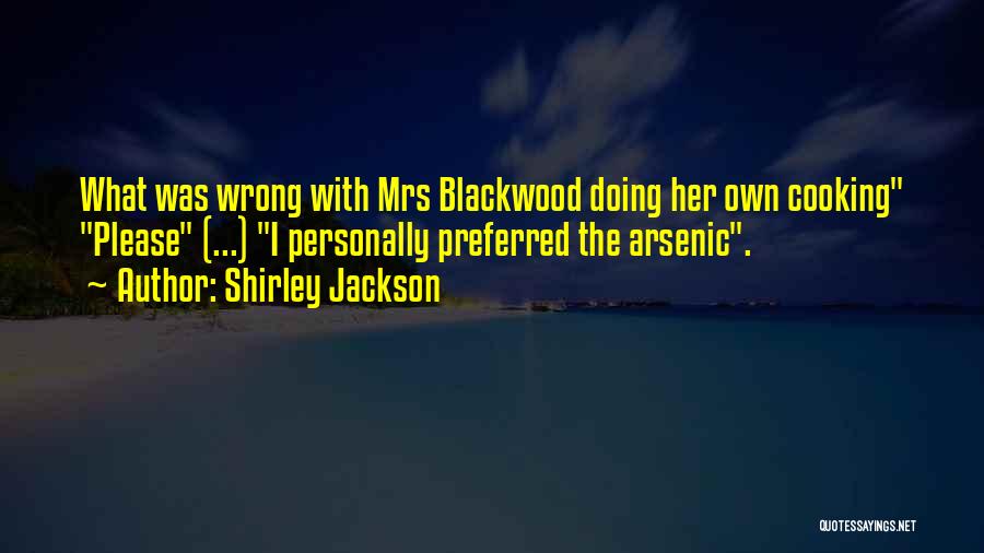 Shirley Jackson Quotes: What Was Wrong With Mrs Blackwood Doing Her Own Cooking Please (...) I Personally Preferred The Arsenic.