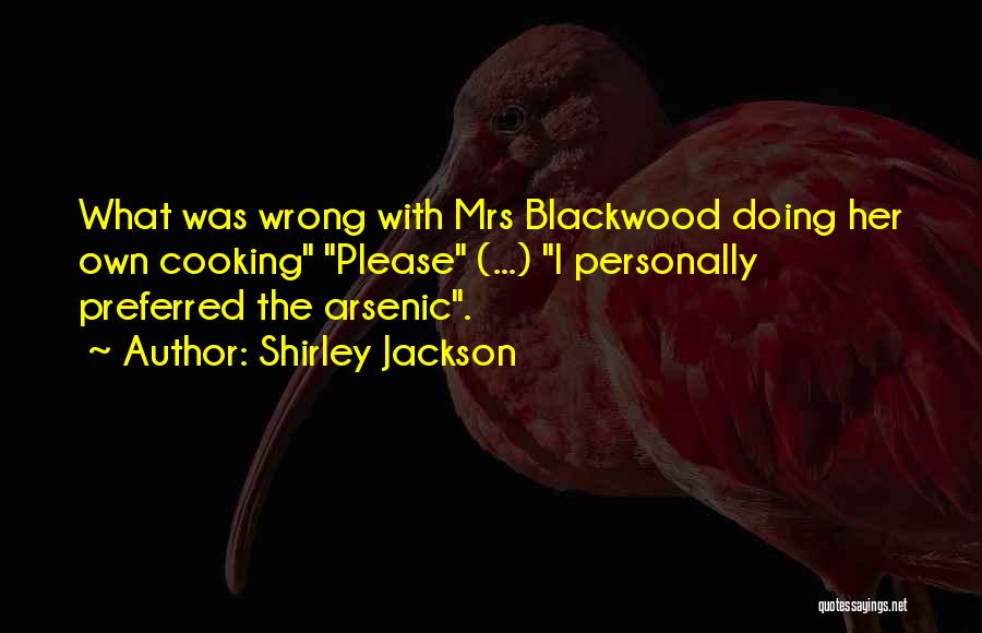 Shirley Jackson Quotes: What Was Wrong With Mrs Blackwood Doing Her Own Cooking Please (...) I Personally Preferred The Arsenic.
