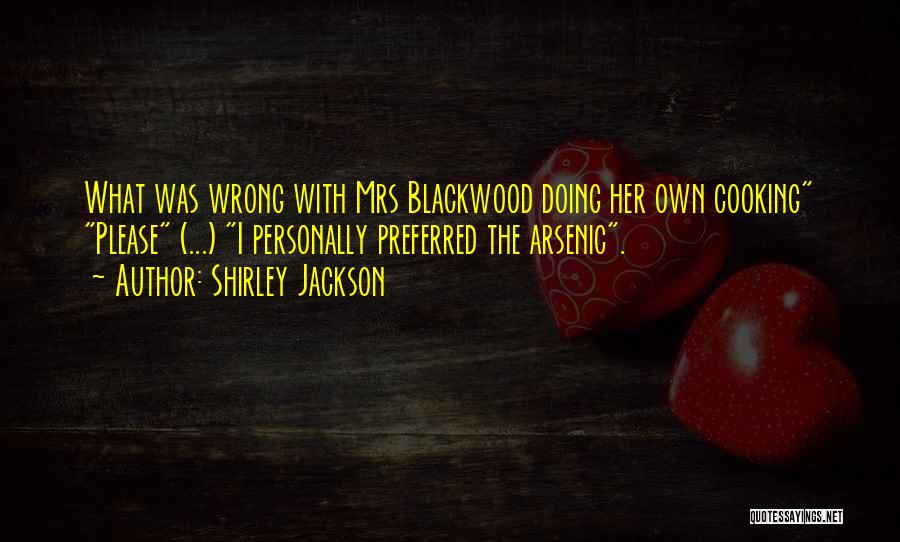 Shirley Jackson Quotes: What Was Wrong With Mrs Blackwood Doing Her Own Cooking Please (...) I Personally Preferred The Arsenic.