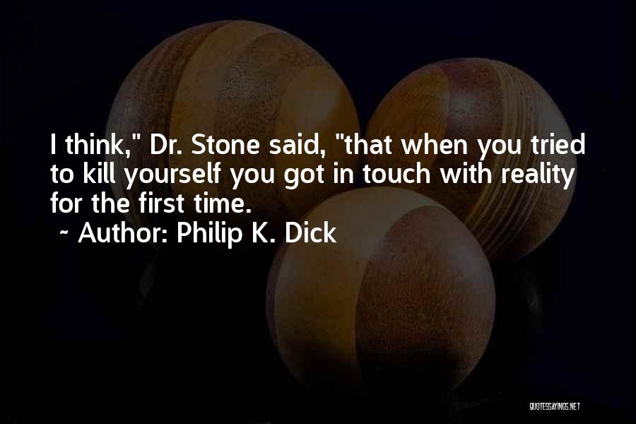 Philip K. Dick Quotes: I Think, Dr. Stone Said, That When You Tried To Kill Yourself You Got In Touch With Reality For The