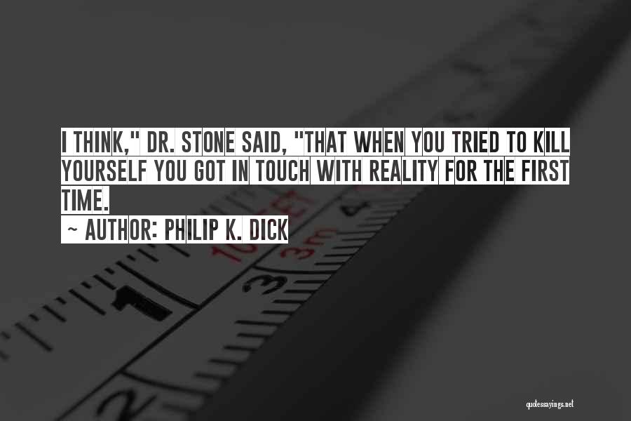 Philip K. Dick Quotes: I Think, Dr. Stone Said, That When You Tried To Kill Yourself You Got In Touch With Reality For The