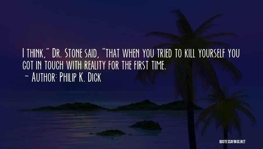 Philip K. Dick Quotes: I Think, Dr. Stone Said, That When You Tried To Kill Yourself You Got In Touch With Reality For The