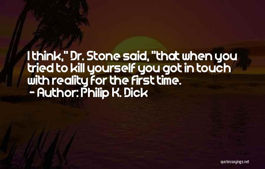 Philip K. Dick Quotes: I Think, Dr. Stone Said, That When You Tried To Kill Yourself You Got In Touch With Reality For The