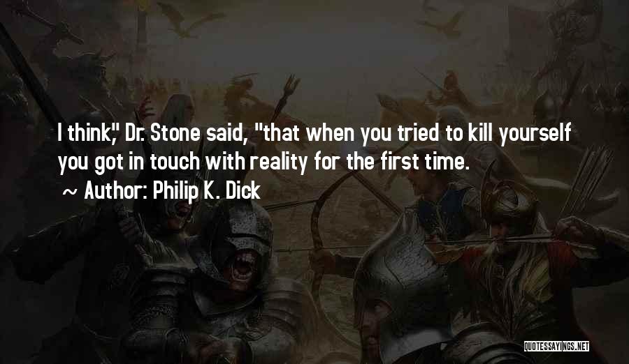 Philip K. Dick Quotes: I Think, Dr. Stone Said, That When You Tried To Kill Yourself You Got In Touch With Reality For The