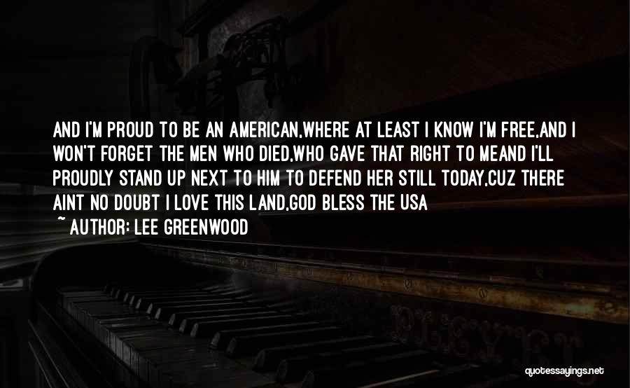 Lee Greenwood Quotes: And I'm Proud To Be An American,where At Least I Know I'm Free,and I Won't Forget The Men Who Died,who