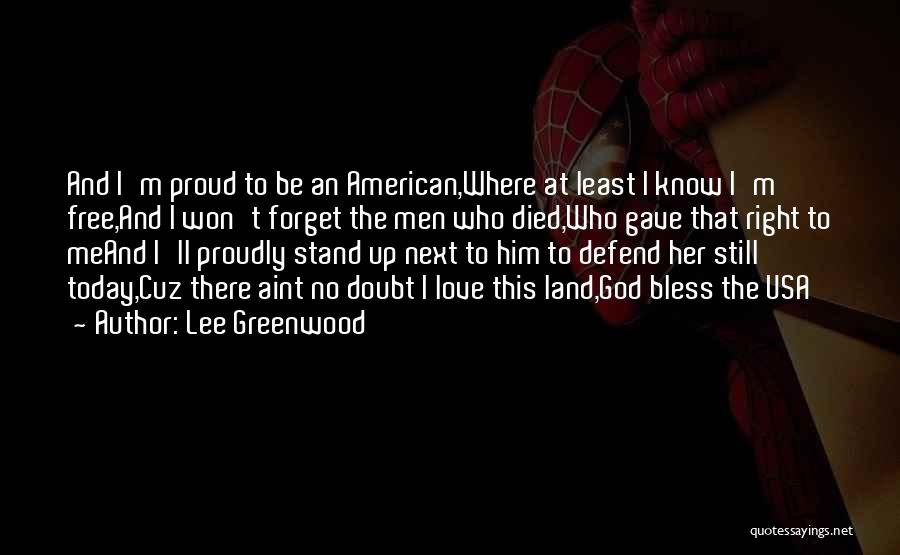Lee Greenwood Quotes: And I'm Proud To Be An American,where At Least I Know I'm Free,and I Won't Forget The Men Who Died,who