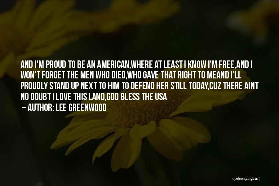 Lee Greenwood Quotes: And I'm Proud To Be An American,where At Least I Know I'm Free,and I Won't Forget The Men Who Died,who
