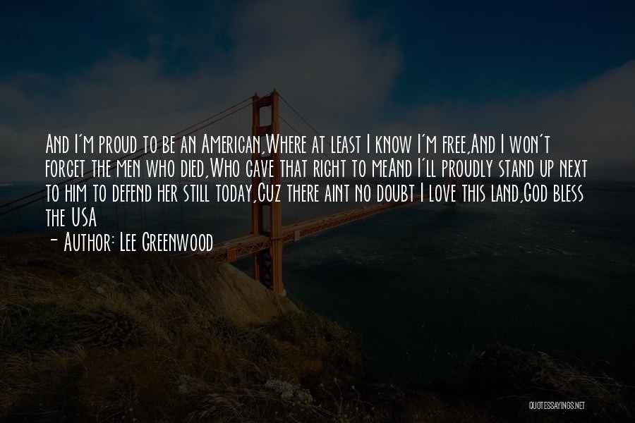 Lee Greenwood Quotes: And I'm Proud To Be An American,where At Least I Know I'm Free,and I Won't Forget The Men Who Died,who