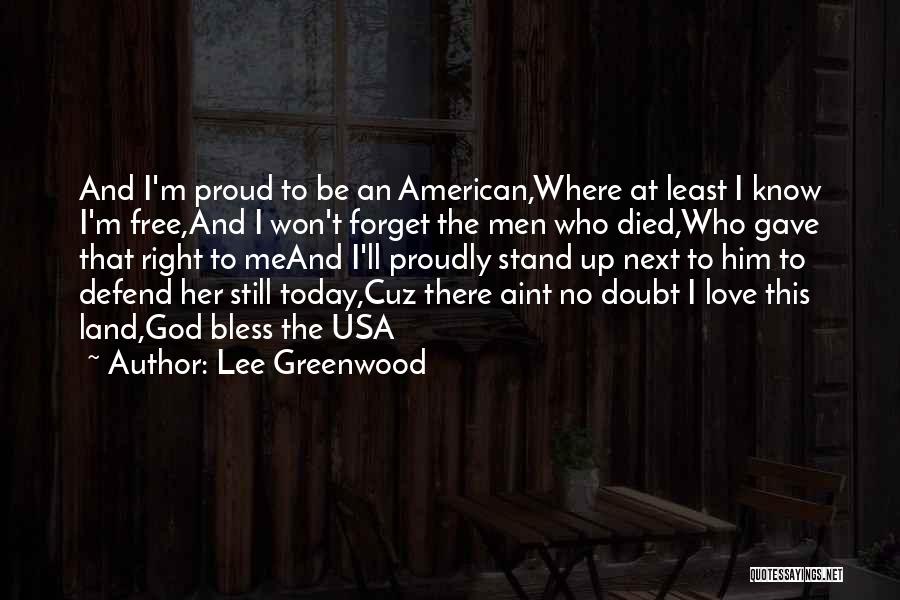 Lee Greenwood Quotes: And I'm Proud To Be An American,where At Least I Know I'm Free,and I Won't Forget The Men Who Died,who