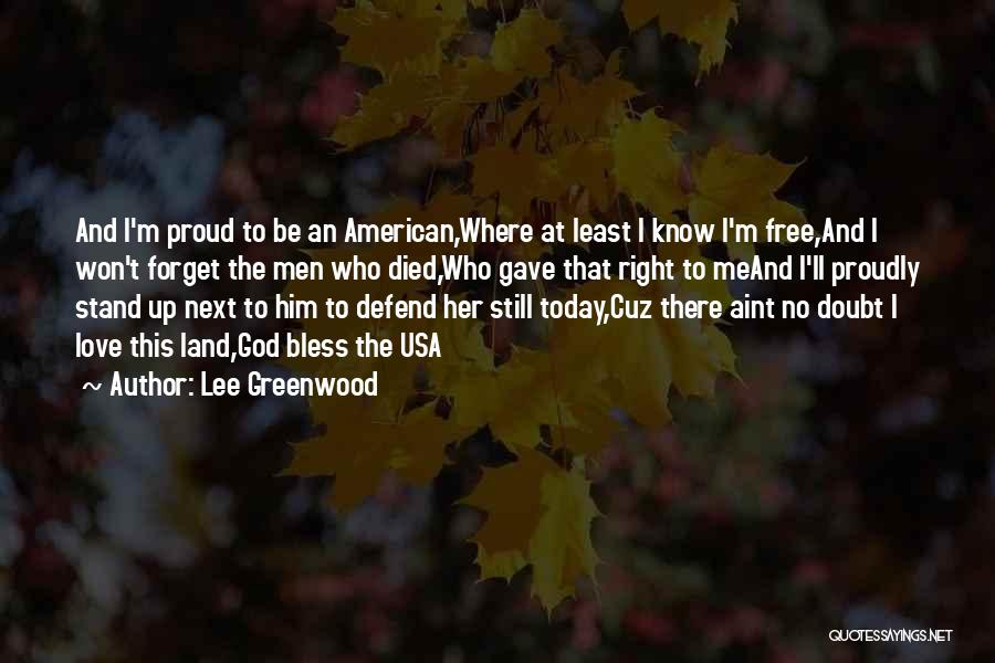 Lee Greenwood Quotes: And I'm Proud To Be An American,where At Least I Know I'm Free,and I Won't Forget The Men Who Died,who