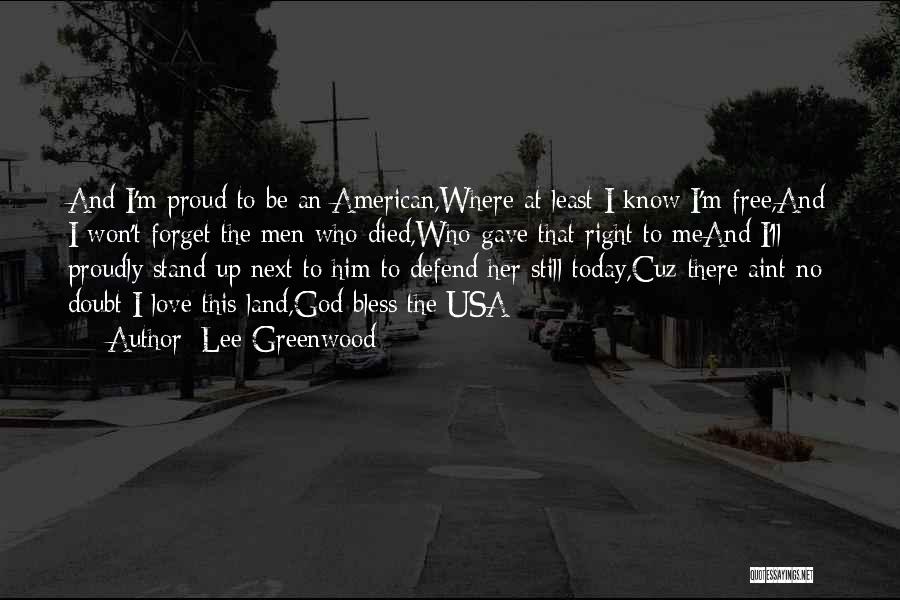 Lee Greenwood Quotes: And I'm Proud To Be An American,where At Least I Know I'm Free,and I Won't Forget The Men Who Died,who
