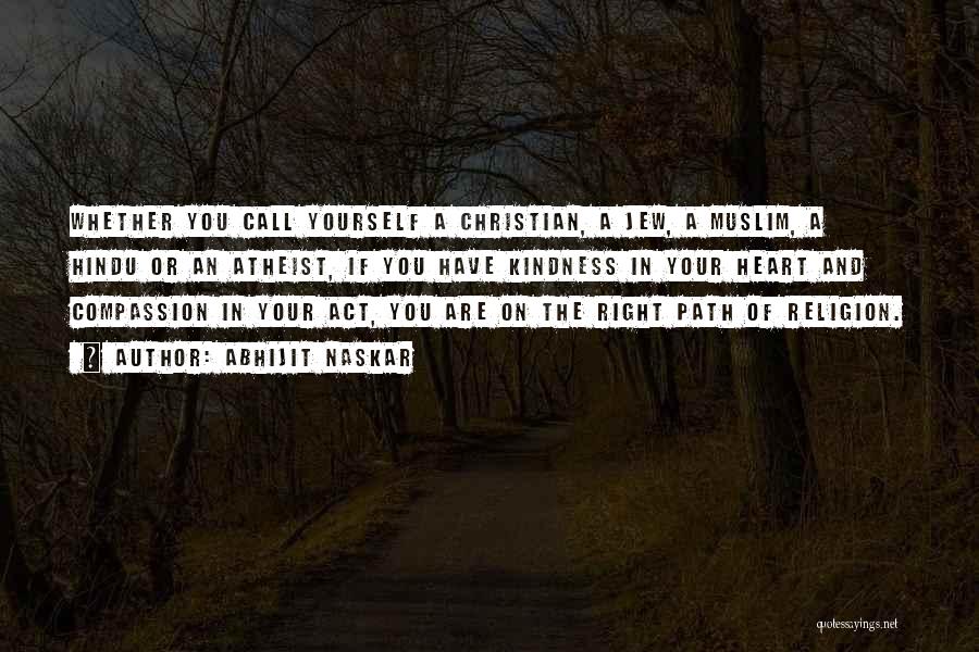 Abhijit Naskar Quotes: Whether You Call Yourself A Christian, A Jew, A Muslim, A Hindu Or An Atheist, If You Have Kindness In