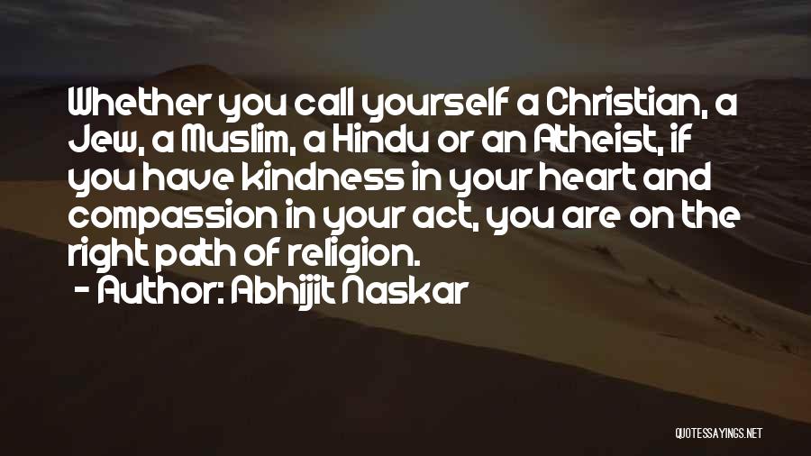 Abhijit Naskar Quotes: Whether You Call Yourself A Christian, A Jew, A Muslim, A Hindu Or An Atheist, If You Have Kindness In