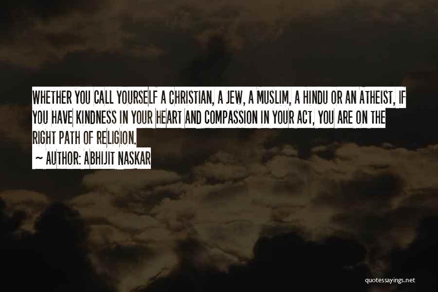 Abhijit Naskar Quotes: Whether You Call Yourself A Christian, A Jew, A Muslim, A Hindu Or An Atheist, If You Have Kindness In