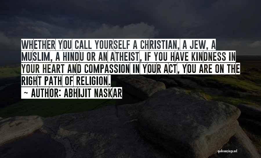 Abhijit Naskar Quotes: Whether You Call Yourself A Christian, A Jew, A Muslim, A Hindu Or An Atheist, If You Have Kindness In