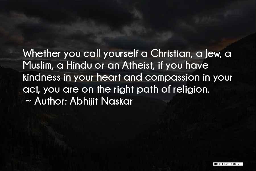 Abhijit Naskar Quotes: Whether You Call Yourself A Christian, A Jew, A Muslim, A Hindu Or An Atheist, If You Have Kindness In