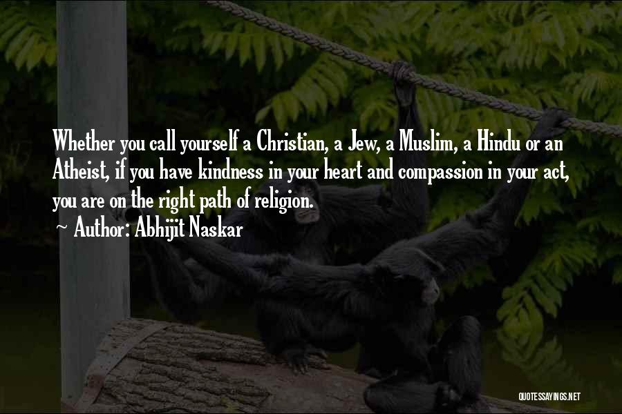 Abhijit Naskar Quotes: Whether You Call Yourself A Christian, A Jew, A Muslim, A Hindu Or An Atheist, If You Have Kindness In