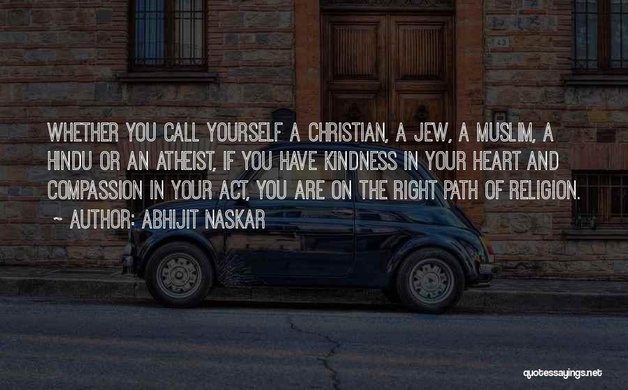 Abhijit Naskar Quotes: Whether You Call Yourself A Christian, A Jew, A Muslim, A Hindu Or An Atheist, If You Have Kindness In