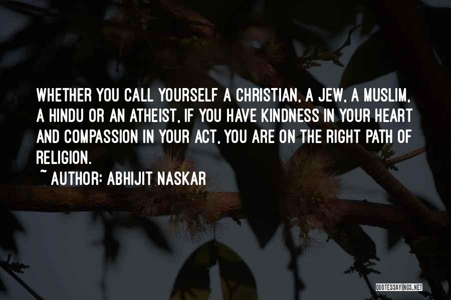 Abhijit Naskar Quotes: Whether You Call Yourself A Christian, A Jew, A Muslim, A Hindu Or An Atheist, If You Have Kindness In