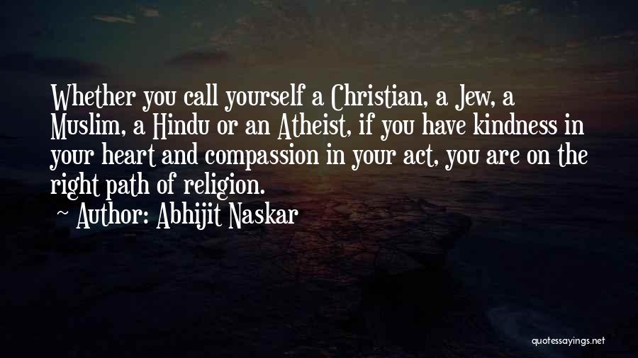 Abhijit Naskar Quotes: Whether You Call Yourself A Christian, A Jew, A Muslim, A Hindu Or An Atheist, If You Have Kindness In