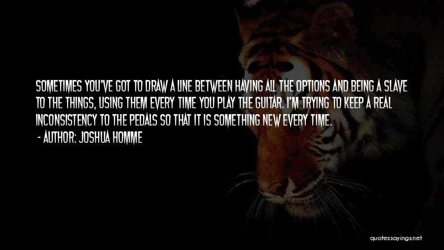 Joshua Homme Quotes: Sometimes You've Got To Draw A Line Between Having All The Options And Being A Slave To The Things, Using