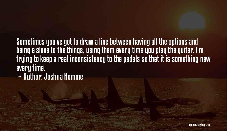 Joshua Homme Quotes: Sometimes You've Got To Draw A Line Between Having All The Options And Being A Slave To The Things, Using