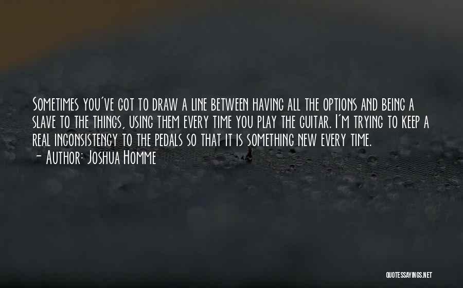 Joshua Homme Quotes: Sometimes You've Got To Draw A Line Between Having All The Options And Being A Slave To The Things, Using