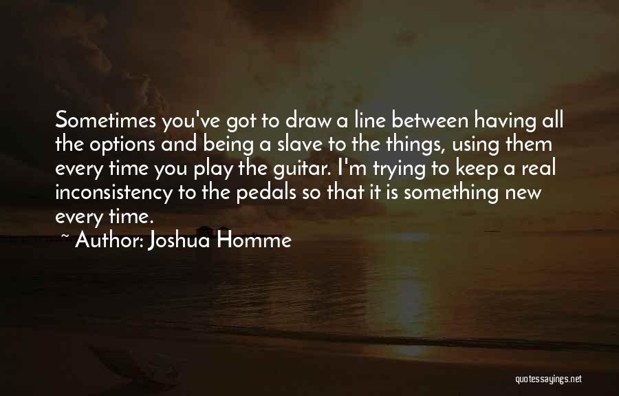 Joshua Homme Quotes: Sometimes You've Got To Draw A Line Between Having All The Options And Being A Slave To The Things, Using