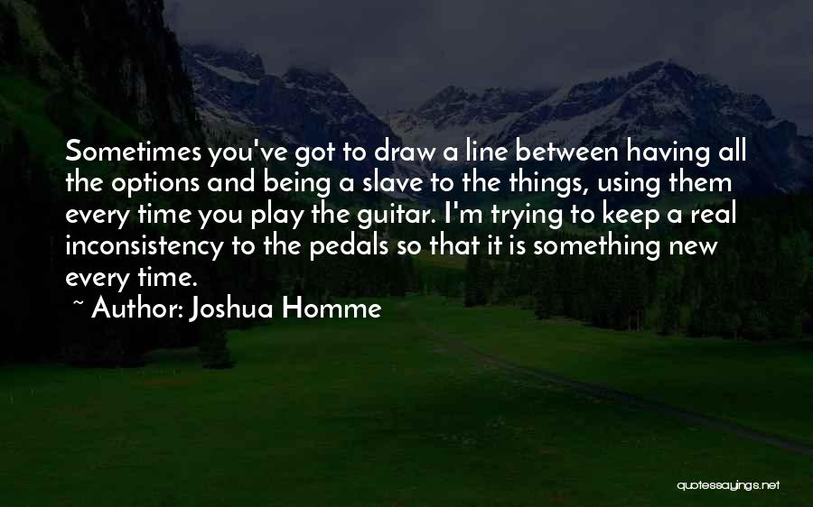 Joshua Homme Quotes: Sometimes You've Got To Draw A Line Between Having All The Options And Being A Slave To The Things, Using