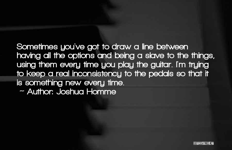 Joshua Homme Quotes: Sometimes You've Got To Draw A Line Between Having All The Options And Being A Slave To The Things, Using