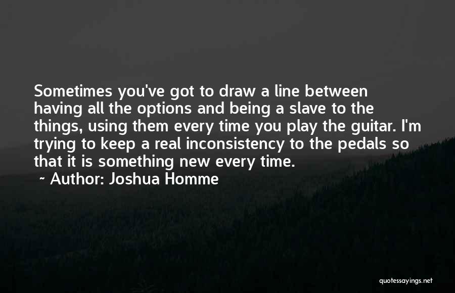 Joshua Homme Quotes: Sometimes You've Got To Draw A Line Between Having All The Options And Being A Slave To The Things, Using