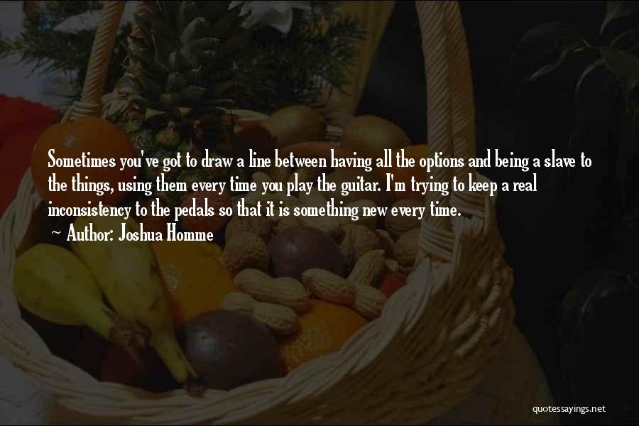 Joshua Homme Quotes: Sometimes You've Got To Draw A Line Between Having All The Options And Being A Slave To The Things, Using