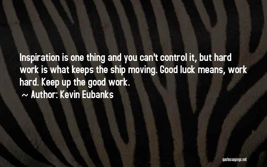 Kevin Eubanks Quotes: Inspiration Is One Thing And You Can't Control It, But Hard Work Is What Keeps The Ship Moving. Good Luck