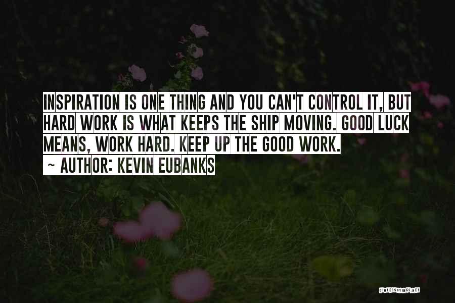 Kevin Eubanks Quotes: Inspiration Is One Thing And You Can't Control It, But Hard Work Is What Keeps The Ship Moving. Good Luck