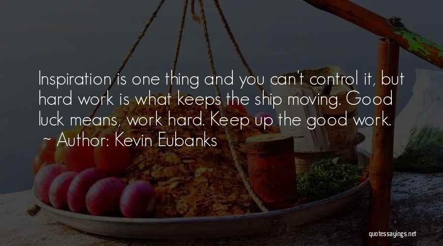 Kevin Eubanks Quotes: Inspiration Is One Thing And You Can't Control It, But Hard Work Is What Keeps The Ship Moving. Good Luck