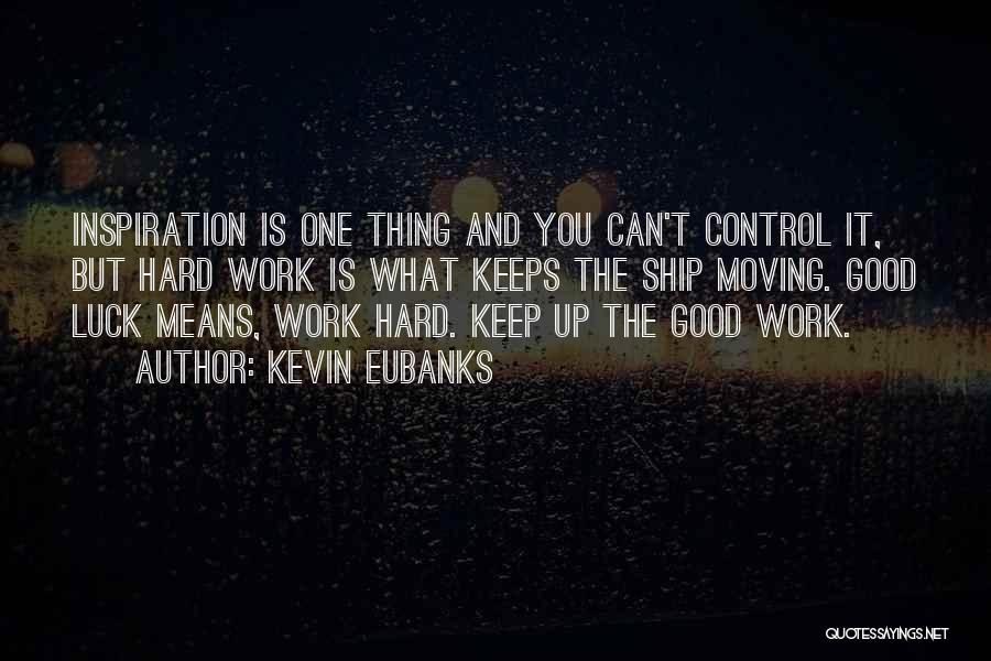 Kevin Eubanks Quotes: Inspiration Is One Thing And You Can't Control It, But Hard Work Is What Keeps The Ship Moving. Good Luck